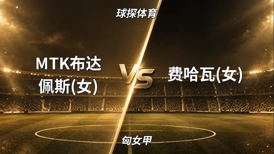 匈女甲：MTK布达佩斯半场2比0领先费哈瓦，女足匈女甲下半场仍握主动权的封面